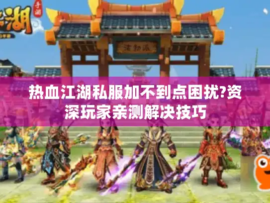 热血江湖私服加不到点困扰?资深玩家亲测解决技巧