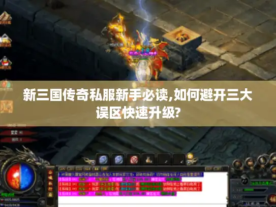 新三国传奇私服新手必读,如何避开三大误区快速升级?