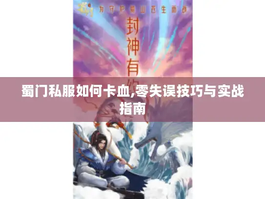 蜀门私服如何卡血,零失误技巧与实战指南 蜀门私服如何卡血,零失误技巧与实战指南