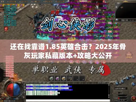 还在找靠谱1.85英雄合击？2025年骨灰玩家私藏版本+攻略大公开