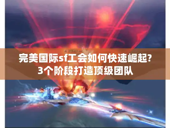 完美国际sf工会如何快速崛起?3个阶段打造顶级团队 完美国际sf工会如何快速崛起?3个阶段打造顶级团队