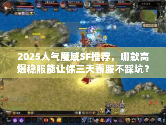 2025人气魔域SF推荐，哪款高爆稳服能让你三天霸服不踩坑？