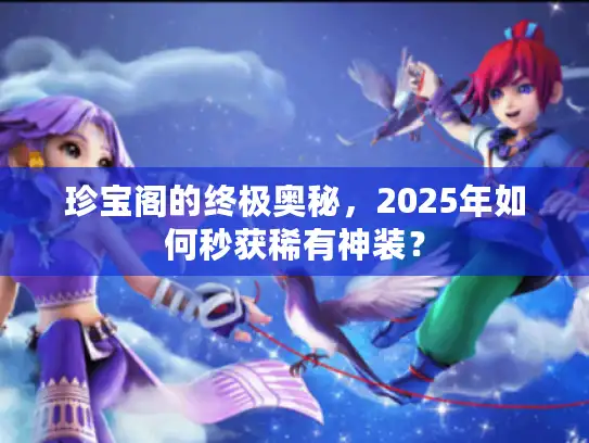 珍宝阁的终极奥秘，2025年如何秒获稀有神装？