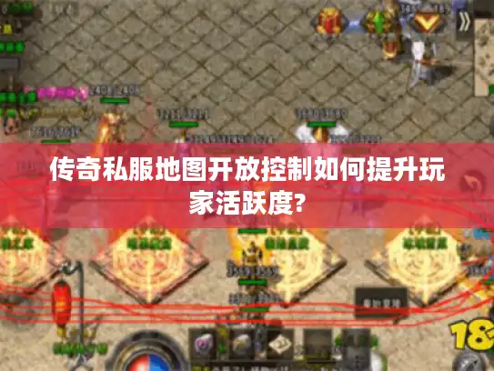 传奇私服地图开放控制如何提升玩家活跃度? 传奇私服地图开放控制如何提升玩家活跃度?