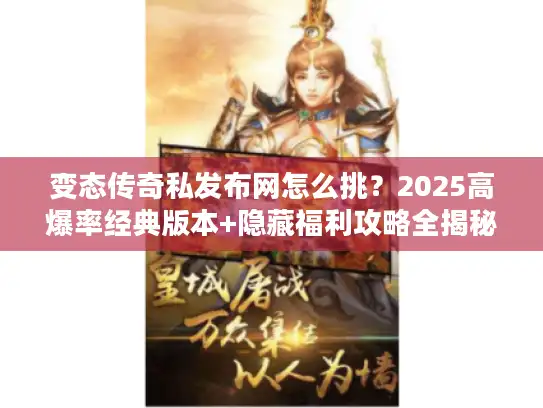 变态传奇私发布网怎么挑？2025高爆率经典版本+隐藏福利攻略全揭秘