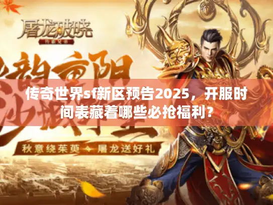传奇世界sf新区预告2025,开服时间表藏着哪些必抢福利? 传奇世界sf新区预告2025,开服时间表藏着哪些必抢福利?