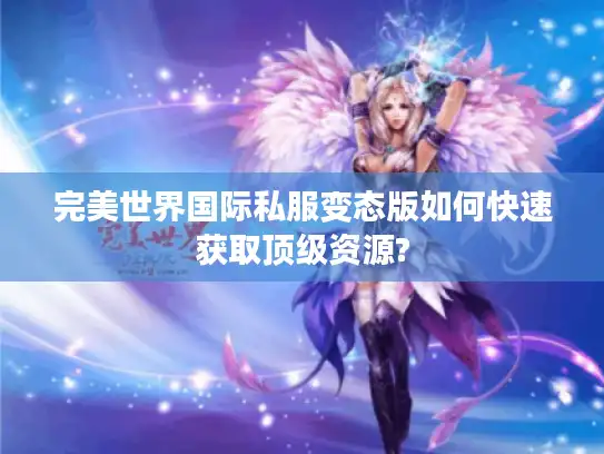 完美世界国际私服变态版如何快速获取顶级资源? 完美世界国际私服变态版如何快速获取顶级资源?