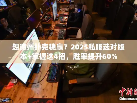 想德州扑克稳赢？2025私服选对版本+掌握这4招，胜率提升60%