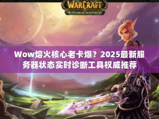 Wow熔火核心老卡爆？2025最新服务器状态实时诊断工具权威推荐