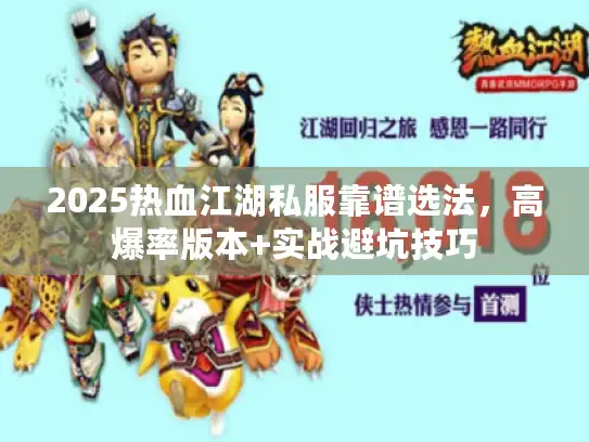2025热血江湖私服靠谱选法，高爆率版本+实战避坑技巧