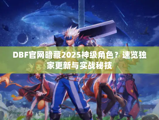 DBF官网暗藏2025神级角色？速览独家更新与实战秘技