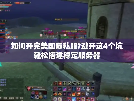 如何开完美国际私服?避开这4个坑轻松搭建稳定服务器