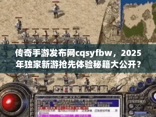传奇手游发布网cqsyfbw，2025年独家新游抢先体验秘籍大公开？