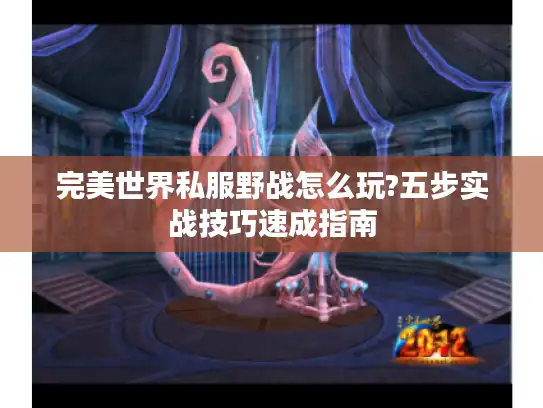 完美世界私服野战怎么玩?五步实战技巧速成指南