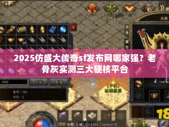 2025仿盛大传奇sf发布网哪家强?老骨灰实测三大硬核平台 2025仿盛大传奇sf发布网哪家强?老骨灰实测三大硬核平台