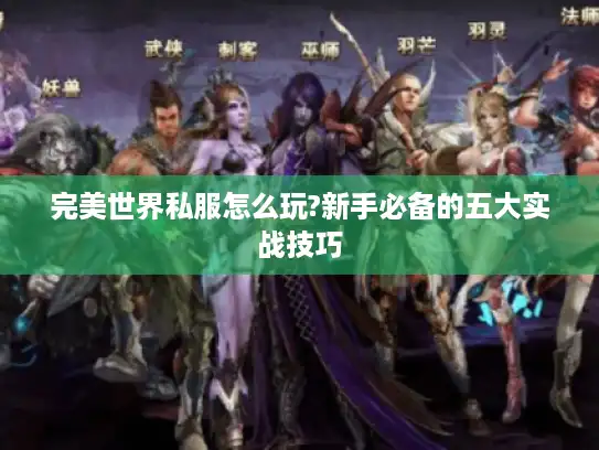 完美世界私服怎么玩?新手必备的五大实战技巧