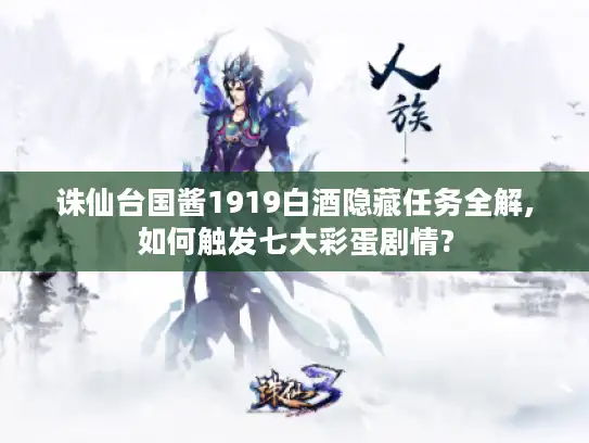 诛仙台国酱1919白酒隐藏任务全解,如何触发七大彩蛋剧情? 诛仙台国酱1919白酒隐藏任务全解,如何触发七大彩蛋剧情?