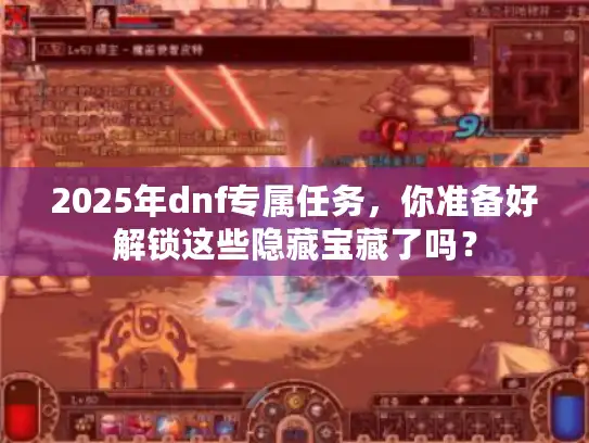 2025年dnf专属任务，你准备好解锁这些隐藏宝藏了吗？