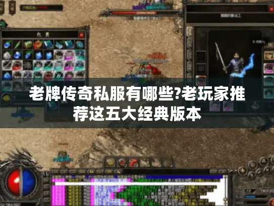老牌传奇私服有哪些?老玩家推荐这五大经典版本 老牌传奇私服有哪些?老玩家推荐这五大经典版本