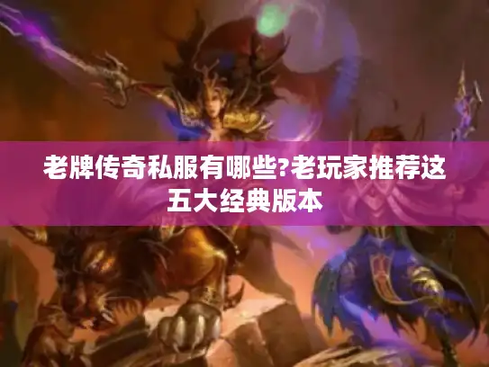 老牌传奇私服有哪些?老玩家推荐这五大经典版本 老牌传奇私服有哪些?老玩家推荐这五大经典版本
