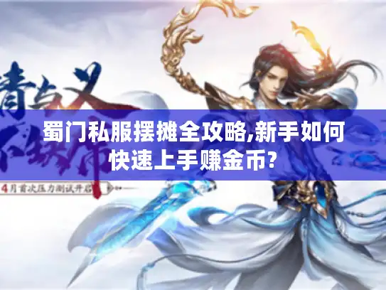 蜀门私服摆摊全攻略,新手如何快速上手赚金币?