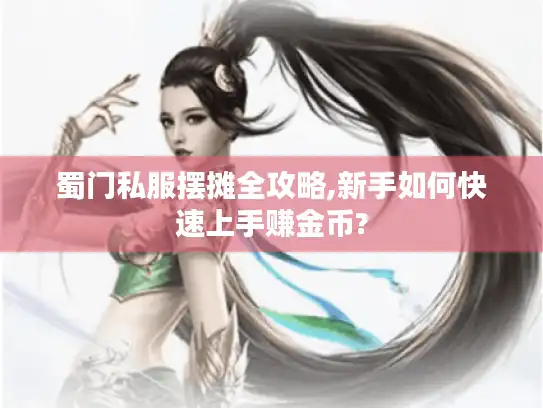 蜀门私服摆摊全攻略,新手如何快速上手赚金币?