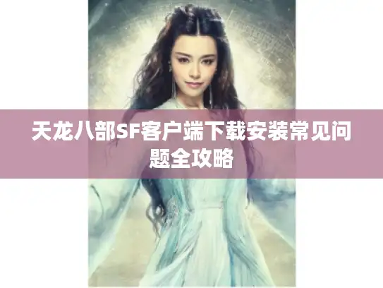 天龙八部SF客户端下载安装常见问题全攻略