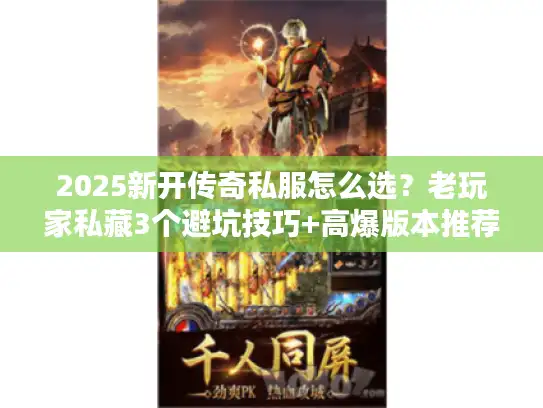 2025新开传奇私服怎么选？老玩家私藏3个避坑技巧+高爆版本推荐