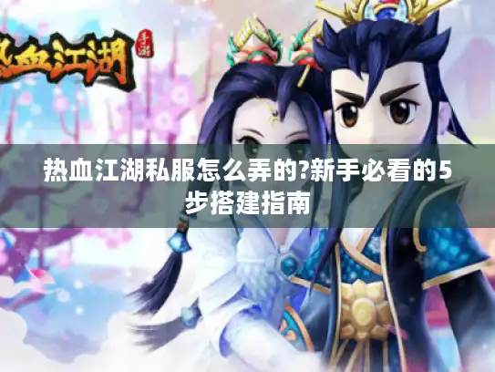 热血江湖私服怎么弄的?新手必看的5步搭建指南 热血江湖私服怎么弄的?新手必看的5步搭建指南