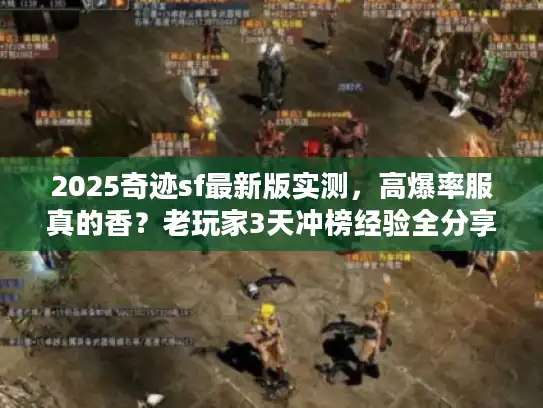 2025奇迹sf最新版实测，高爆率服真的香？老玩家3天冲榜经验全分享