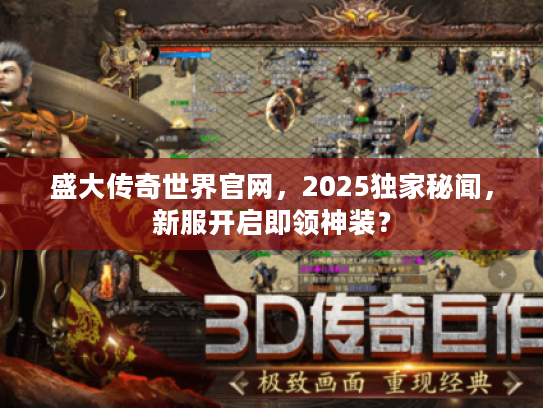 盛大传奇世界官网，2025独家秘闻，新服开启即领神装？
