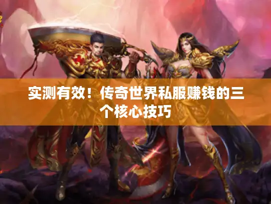 实测有效!传奇世界私服赚钱的三个核心技巧 实测有效!传奇世界私服赚钱的三个核心技巧