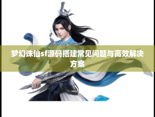 梦幻诛仙sf源码搭建常见问题与高效解决方案