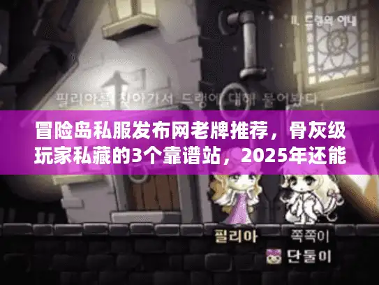 冒险岛私服发布网老牌推荐，骨灰级玩家私藏的3个靠谱站，2025年还能稳定玩？