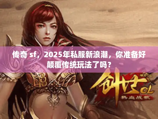 传奇 sf，2025年私服新浪潮，你准备好颠覆传统玩法了吗？