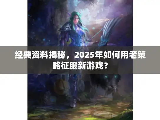 经典资料揭秘，2025年如何用老策略征服新游戏？
