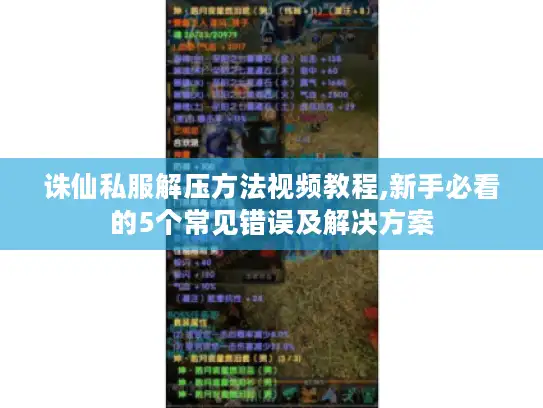 诛仙私服解压方法视频教程,新手必看的5个常见错误及解决方案