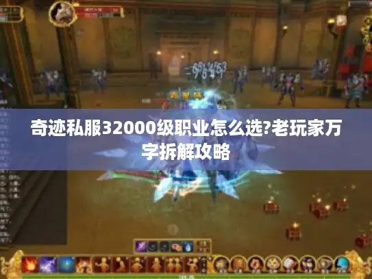 奇迹私服32000级职业怎么选?老玩家万字拆解攻略