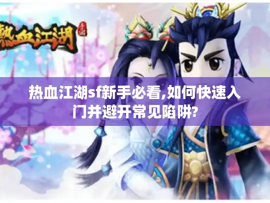 热血江湖sf新手必看,如何快速入门并避开常见陷阱?