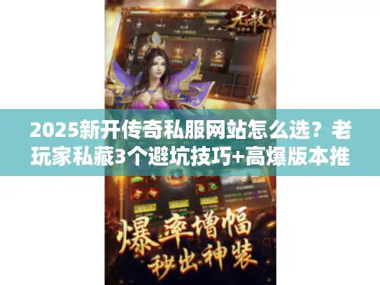 2025新开传奇私服网站怎么选？老玩家私藏3个避坑技巧+高爆版本推荐