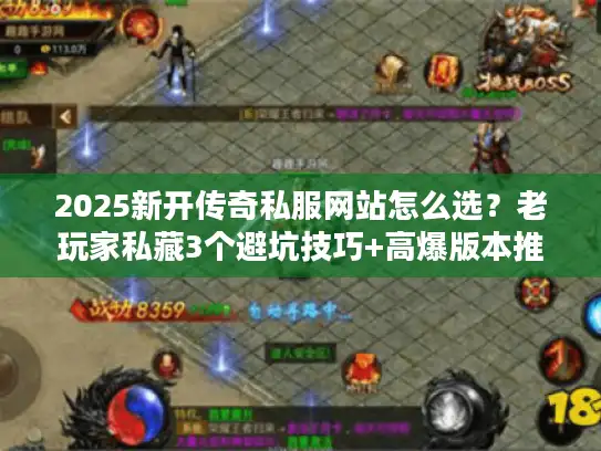 2025新开传奇私服网站怎么选？老玩家私藏3个避坑技巧+高爆版本推荐