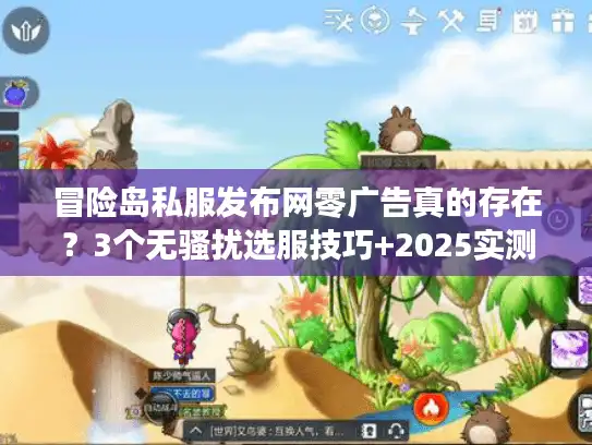 冒险岛私服发布网零广告真的存在？3个无骚扰选服技巧+2025实测推荐