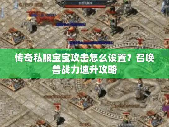 传奇私服宝宝攻击怎么设置？召唤兽战力速升攻略