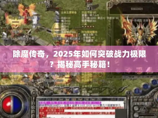 除魔传奇，2025年如何突破战力极限？揭秘高手秘籍！