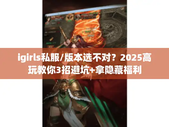 igirls私服/版本选不对？2025高玩教你3招避坑+拿隐藏福利