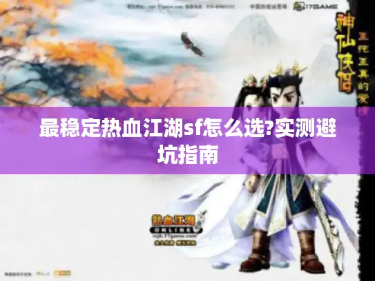 最稳定热血江湖sf怎么选?实测避坑指南