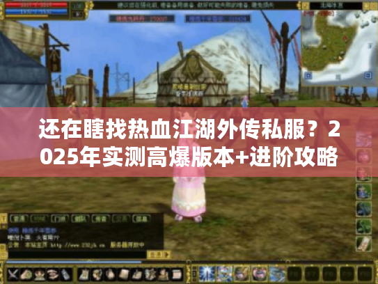 还在瞎找热血江湖外传私服？2025年实测高爆版本+进阶攻略看这篇就够
