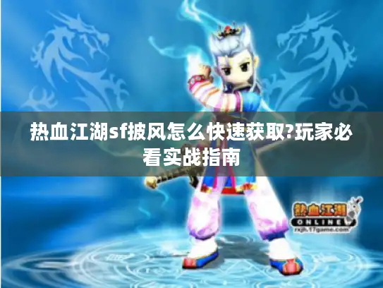 热血江湖sf披风怎么快速获取?玩家必看实战指南 热血江湖sf披风怎么快速获取?玩家必看实战指南