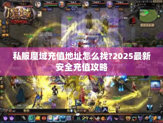 私服魔域充值地址怎么找?2025最新安全充值攻略