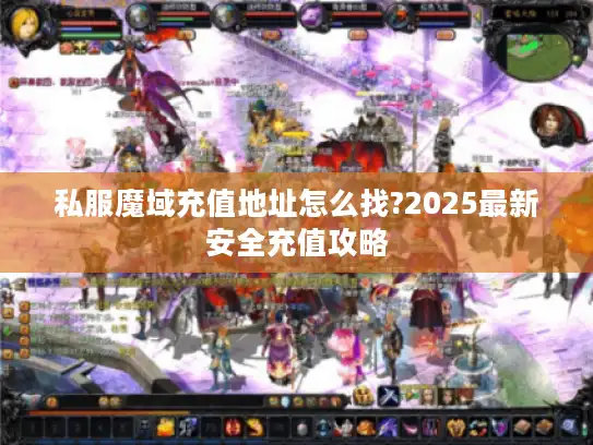 私服魔域充值地址怎么找?2025最新安全充值攻略